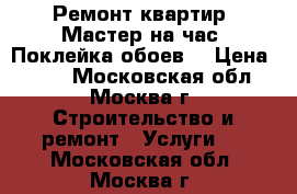  Ремонт квартир. Мастер на час. Поклейка обоев. › Цена ­ 120 - Московская обл., Москва г. Строительство и ремонт » Услуги   . Московская обл.,Москва г.